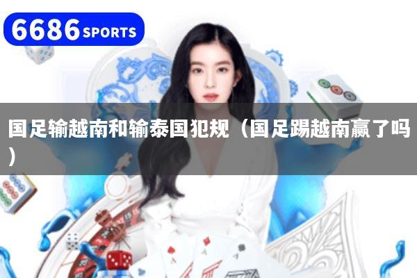 国足输越南和输泰国犯规（国足踢越南赢了吗）