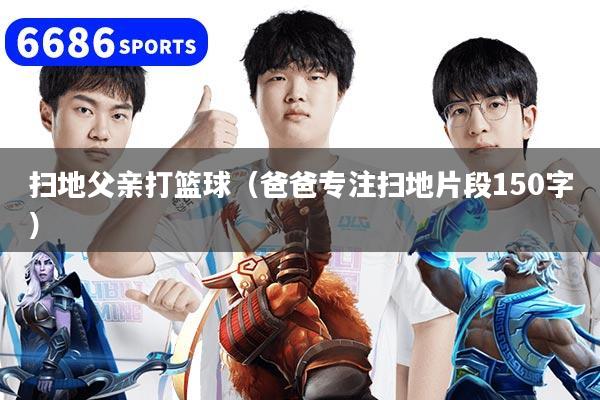 扫地父亲打篮球（爸爸专注扫地片段150字）