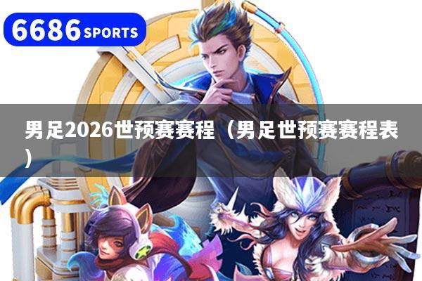男足2026世预赛赛程(男足世预赛赛程表)