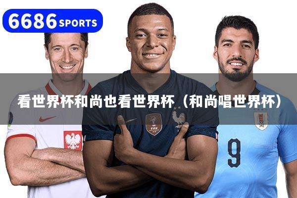 看世界杯和尚也看世界杯（和尚唱世界杯）