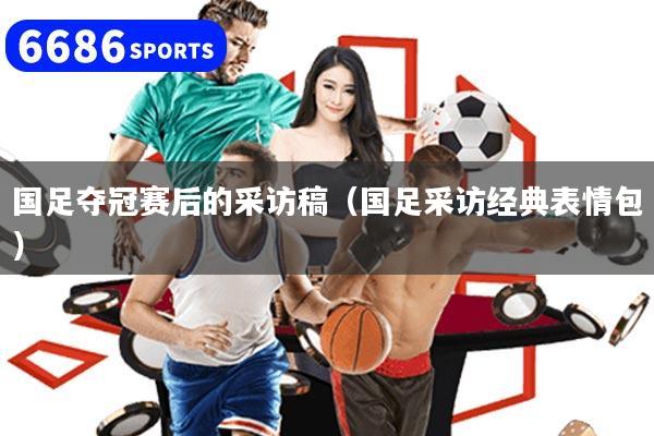 国足夺冠赛后的采访稿（国足采访经典表情包）
