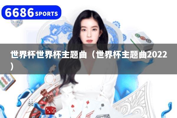 世界杯世界杯主题曲（世界杯主题曲2022）