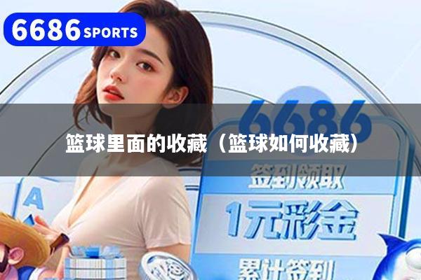 篮球里面的收藏（篮球如何收藏）