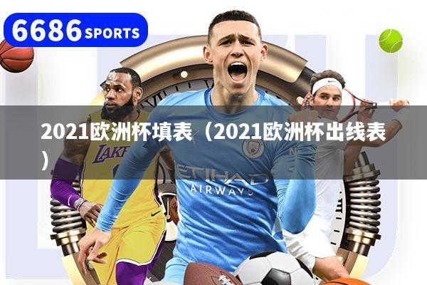2021欧洲杯填表（2021欧洲杯出线表）