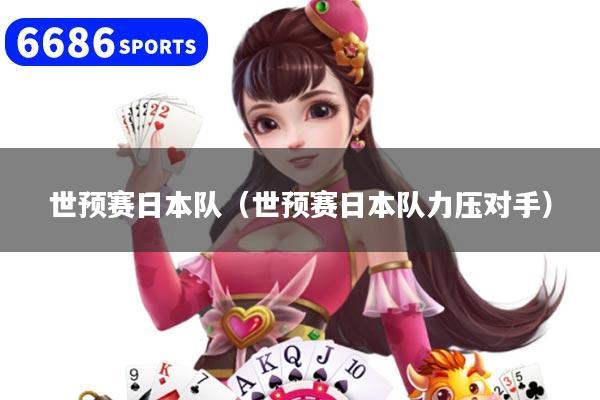 世预赛日本队（世预赛日本队力压对手）