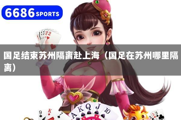 国足结束苏州隔离赴上海（国足在苏州哪里隔离）