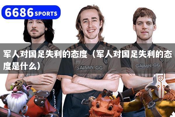 军人对国足失利的态度（军人对国足失利的态度是什么）