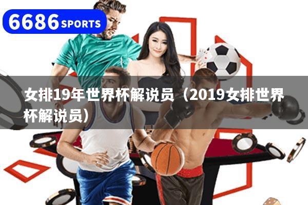 女排19年世界杯解说员（2019女排世界杯解说员）