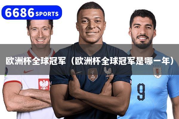 欧洲杯全球冠军（欧洲杯全球冠军是哪一年）