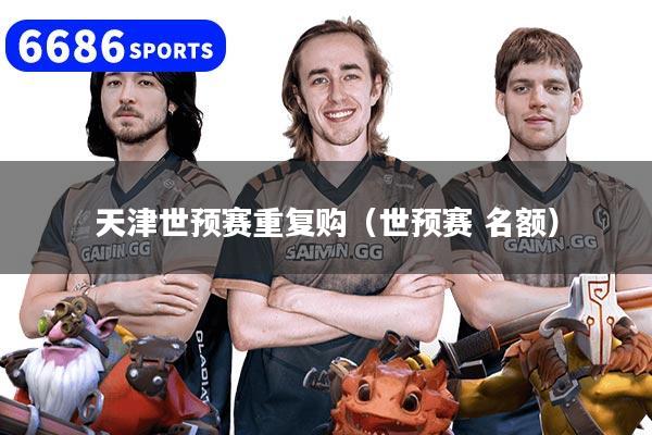 天津世预赛重复购（世预赛 名额）