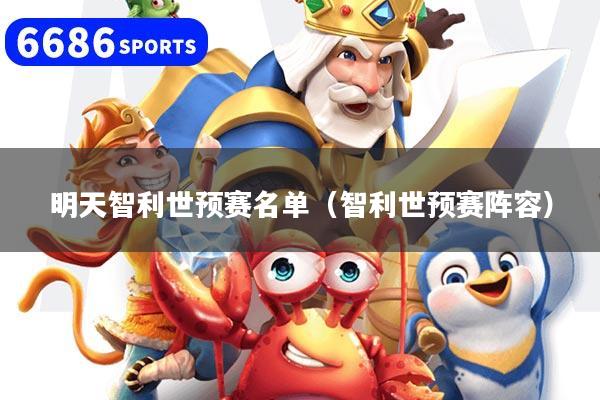 明天智利世预赛名单（智利世预赛阵容）