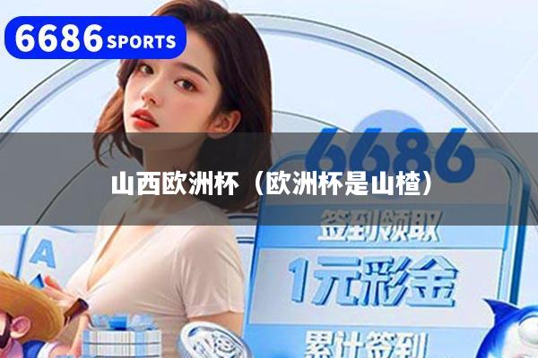 山西欧洲杯（欧洲杯是山楂）