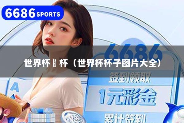 世界杯奨杯（世界杯杯子图片大全）