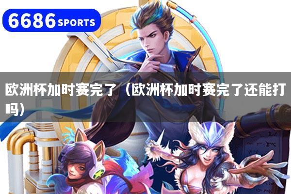 详细阅读:欧洲杯加时赛完了(欧洲杯加时赛完了还能打吗) 欧洲杯加时赛完了(欧洲杯加时赛完了还能打吗)